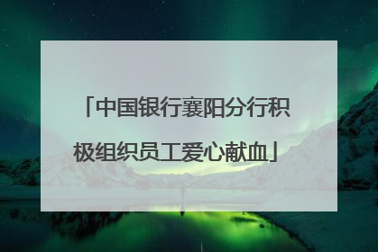 中国银行襄阳分行积极组织员工爱心献血